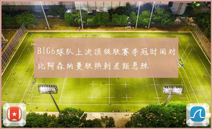 BIG6球队上次顶级联赛夺冠时间对比阿森纳曼联热刺差距悬殊