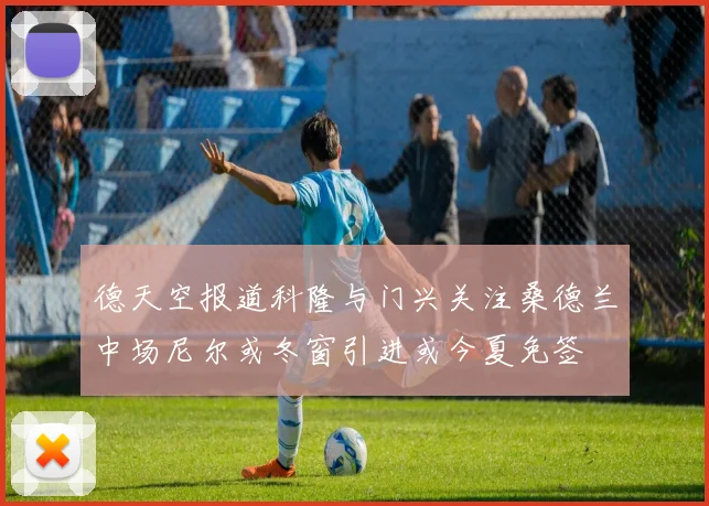 德天空报道科隆与门兴关注桑德兰中场尼尔或冬窗引进或今夏免签