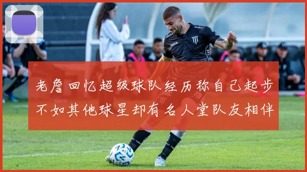老詹回忆超级球队经历称自己起步不如其他球星却有名人堂队友相伴
