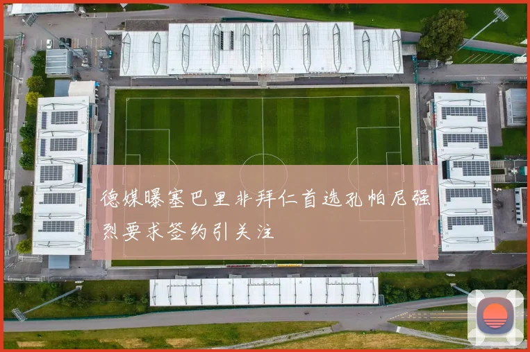 德媒曝塞巴里非拜仁首选孔帕尼强烈要求签约引关注