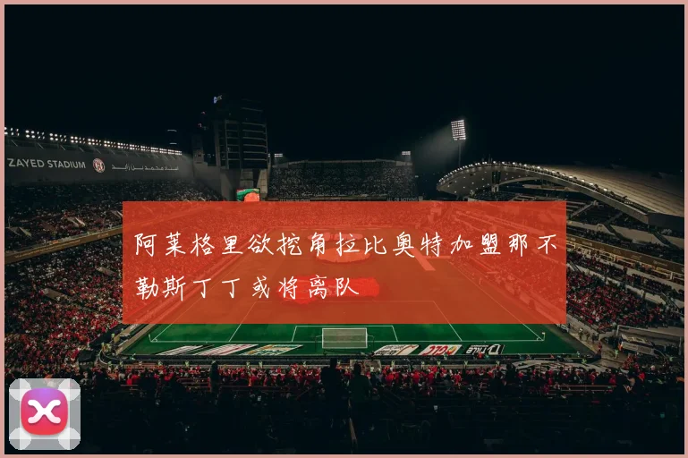 阿莱格里欲挖角拉比奥特加盟那不勒斯丁丁或将离队