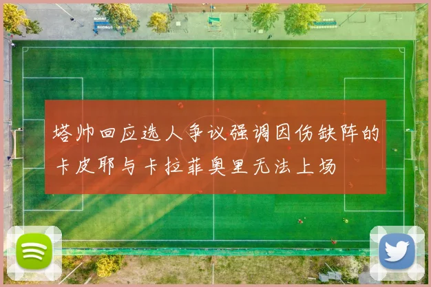 塔帅回应选人争议强调因伤缺阵的卡皮耶与卡拉菲奥里无法上场